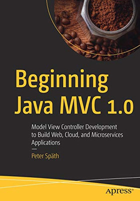 Beginning Java MVC 1.0: Model View Controller Development to Build Web, Cloud, and Microservices Applications