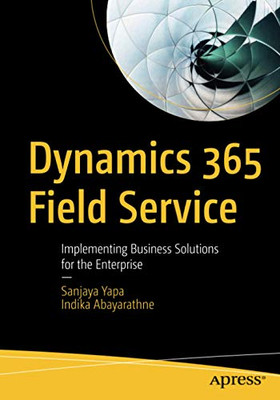 Dynamics 365 Field Service: Implementing Business Solutions for the Enterprise