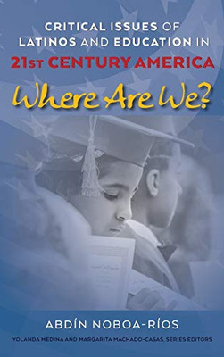 Critical Issues of Latinos and Education in 21st Century America: Where Are We? (Critical Studies of Latinxs in the Americas)