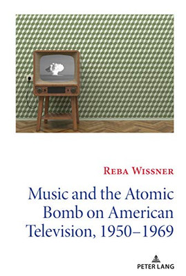 Music and the Atomic Bomb on American Television, 1950-1969 (Mediating American History)