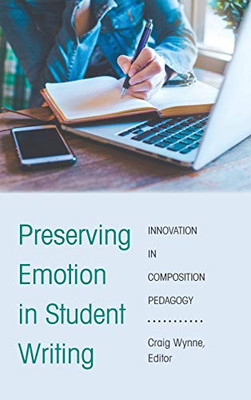 Preserving Emotion in Student Writing: Innovation in Composition Pedagogy (Writing in the 21st Century)