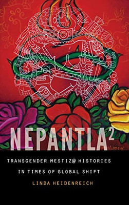 Nepantla Squared: Transgender Mestiz@ Histories in Times of Global Shift (Expanding Frontiers: Interdisciplinary Approaches to Studies of Women, Gender, and Sexuality)