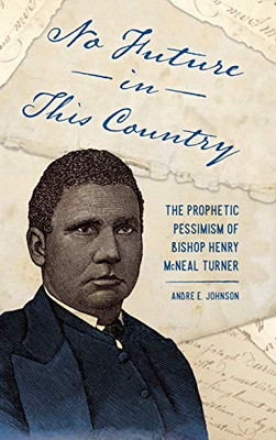 No Future in This Country: The Prophetic Pessimism of Bishop Henry McNeal Turner (Race, Rhetoric, and Media Series)