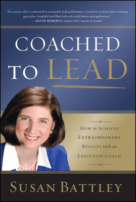 Coached to Lead: How to Achieve Extraordinary Results with an Executive Coach