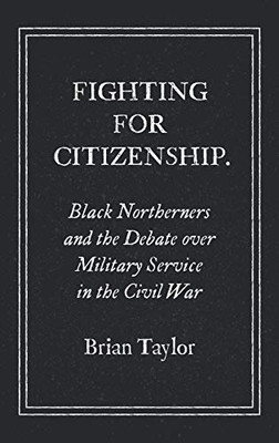 Fighting for Citizenship: Black Northerners and the Debate over Military Service in the Civil War (Civil War America)