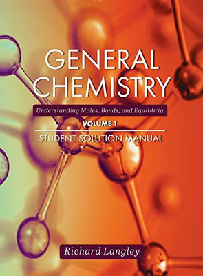 General Chemistry: Understanding Moles, Bonds, and Equilibria Student Solution Manual, Volume 1