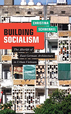 Building Socialism: The Afterlife of East German Architecture in Urban Vietnam