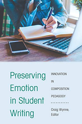 Preserving Emotion in Student Writing: Innovation in Composition Pedagogy (Writing in the 21st Century)