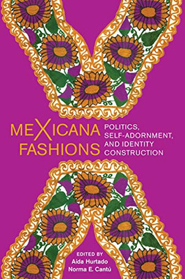 meXicana Fashions: Politics, Self-Adornment, and Identity Construction