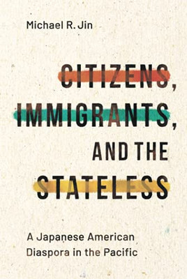 Citizens, Immigrants, and the Stateless: A Japanese American Diaspora in the Pacific (Asian America)