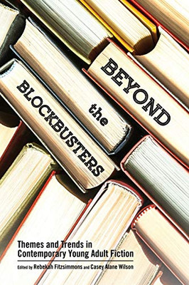 Beyond the Blockbusters: Themes and Trends in Contemporary Young Adult Fiction (Children's Literature Association Series)