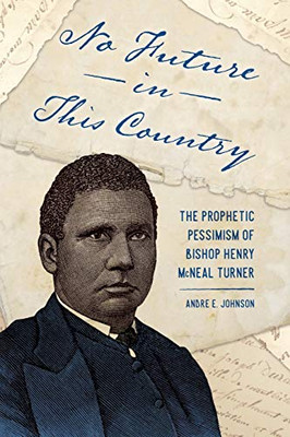 No Future in This Country: The Prophetic Pessimism of Bishop Henry McNeal Turner (Race, Rhetoric, and Media Series)