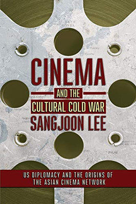 Cinema and the Cultural Cold War: US Diplomacy and the Origins of the Asian Cinema Network (The United States in the World)