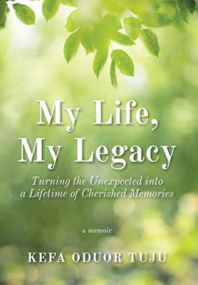 My Life, My Legacy: Turning The Unexpected into a Lifetime of Cherished Memories