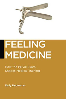 Feeling Medicine: How the Pelvic Exam Shapes Medical Training (Biopolitics, 21)