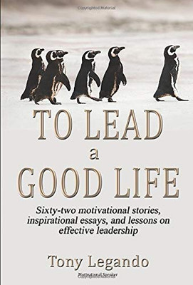 To Lead A Good Life... A Wealth of Inspiration, Motivation, and Leadership