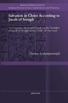 Salvation in Christ According to Jacob of Serugh: An Exegetico-theological Study on the Homilies of Jacob of Serugh on the Feasts of Our Lord