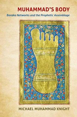 Muhammad's Body: Baraka Networks and the Prophetic Assemblage (Islamic Civilization and Muslim Networks)