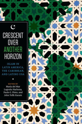 Crescent Over Another Horizon: Islam in Latin America, the Caribbean, and Latino USA