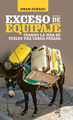 Exceso De Equipaje: Cuando La Vida Se Vuelve Una Carga Pesada (Spanish Edition) Exceso De Equipaje: Cuando La Vida Se Vuelve Una Carga Pesada (Spanish Edition)