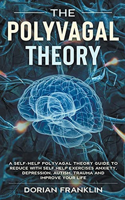 Polyvagal Theory: A Self-Help Polyvagal Theory Guide to Reduce with Self Help Exercises Anxiety, Depression, Autism, Trauma and Improve Your Life.