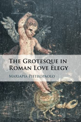 The Grotesque in Roman Love Elegy