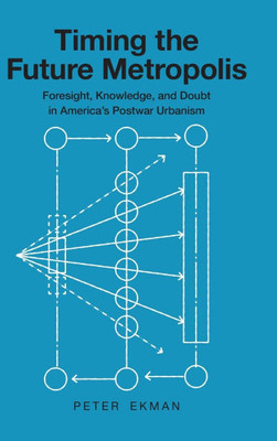 Timing the Future Metropolis: Foresight, Knowledge, and Doubt in America's Postwar Urbanism