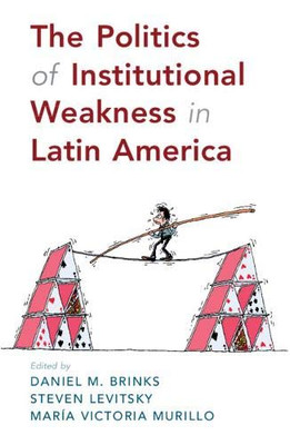 The Politics of Institutional Weakness in Latin America