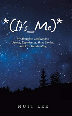 *(It's_Me)*: My Thoughts, Meditations, Poems, Experiences, Short Stories, and Free Handwriting