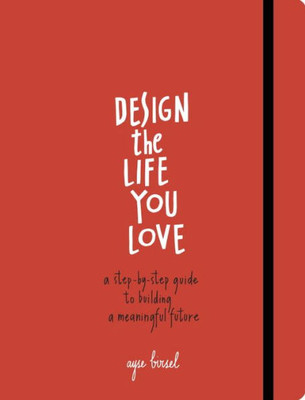 Design the Life You Love: A Step-By-Step Guide to Building a Meaningful Future