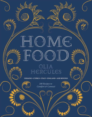 Home Food: 100 Recipes to Comfort and Connect: Ukraine - Cyprus - Italy - England - And Beyond