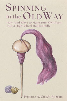 Spinning in the Old Way: How (and Why) to Make Your Own Yarn with a High-Whorl Handspindle