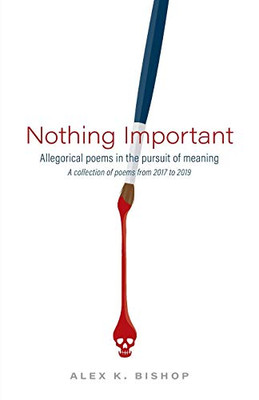 Nothing Important: Allegorical Poems in the Pursuit of Meaning (a collection of poems from 2017 to 2019)