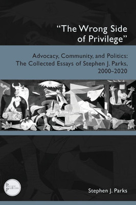 ""The Wrong Side of Privilege"": Advocacy, Community, and Politics: The Collected Essays of Stephen J. Parks, 2000-2020
