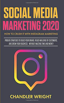 Social Media Marketing 2020: How to Crush it with Instagram Marketing - Proven Strategies to Build Your Brand, Reach Millions of Customers, and Grow Your Business Without Wasting Time and Money