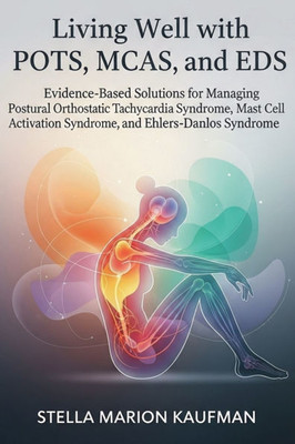 Living Well with POTS, MCAS, and EDS: Evidence-Based Solutions for Managing Postural Orthostatic Tachycardia Syndrome, Mast Cell Activation Syndrome,