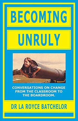 Becoming Unruly: Conversations on Change from the Classroom to the Boardroom