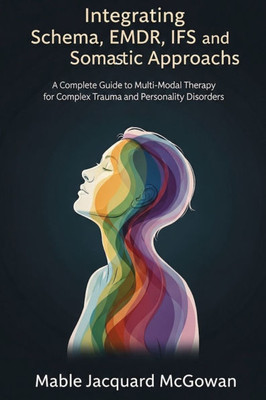 Integrating Schema, EMDR, IFS, and Somatic Approaches: A Complete Guide to Multi-Modal Therapy for Complex Trauma and Personality Disorders