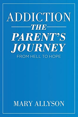 Addiction: The Parent's Journey From Hell To Hope