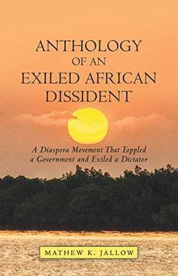 Anthology of an Exiled African Dissident: A Diaspora Movement That Toppled a Government and Exiled a Dictator