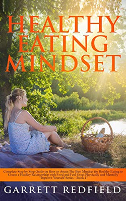 Healthy Eating Mindset: Complete Step-by-Step Guide on How to Obtain the Best Mindset for Healthy Eating to Create a Healthy Relationship with Food ... Physically and Mentally (Improve Yourself)