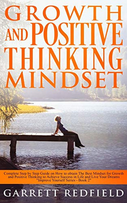 Growth and Positive Thinking Mindset: Complete Step by Step Guide on How to obtain The Best Mindset for Growth and Positive Thinking to Achieve Success in Life and Live Your Dreams (Improve Yourself)