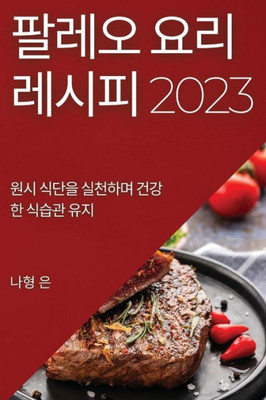 팔레오 요리 레시피 2023: 원시 식단을 실천하며 &#