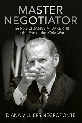 Master Negotiator: The Role of James A. Baker, III at the End of the Cold War