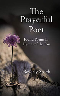 The Prayerful Poet: Found Poems In Hymns of the Past