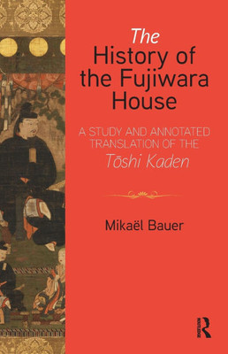 The History of the Fujiwara House: A Study and Annotated Translation of the Toshi Kaden