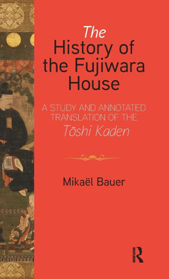 The History of the Fujiwara House: A Study and Annotated Translation of the Toshi Kaden