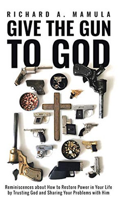 Give the Gun to God: Reminiscences about How to Restore Power in Your Life by Trusting God and Sharing Your Problems with Him