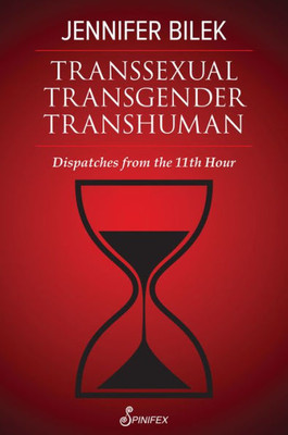 Transsexual Transgender Transhuman: Dispatches from the 11th Hour