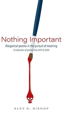 Nothing Important: Allegorical Poems in the Pursuit of Meaning (a collection of poems from 2017 to 2019)